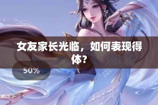 女友家长光临，如何表现得体？