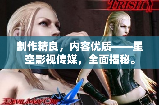 制作精良，内容优质——星空影视传媒，全面揭秘。