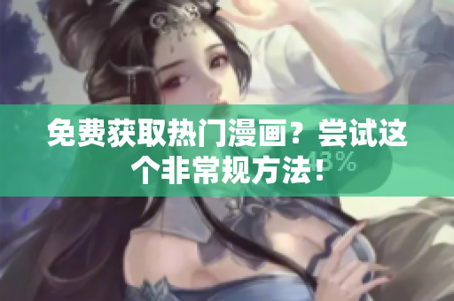 免费获取热门漫画？尝试这个非常规方法！