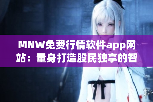 MNW免费行情软件app网站：量身打造股民独享的智能决策利器！