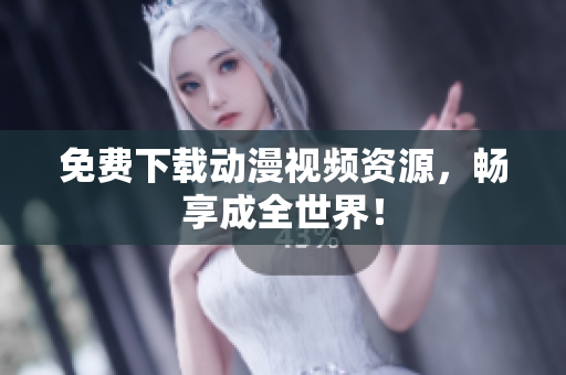 免费下载动漫视频资源，畅享成全世界！