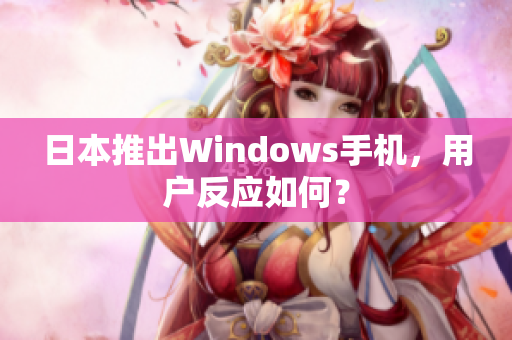 日本推出Windows手机，用户反应如何？