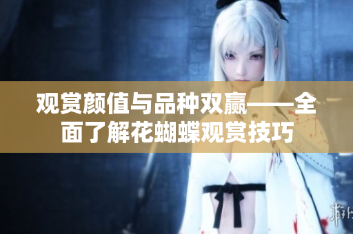 观赏颜值与品种双赢——全面了解花蝴蝶观赏技巧