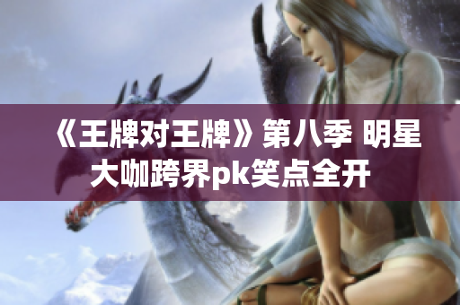 《王牌对王牌》第八季 明星大咖跨界pk笑点全开