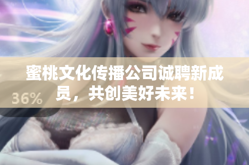 蜜桃文化传播公司诚聘新成员，共创美好未来！