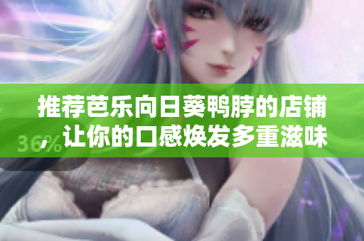 推荐芭乐向日葵鸭脖的店铺，让你的口感焕发多重滋味