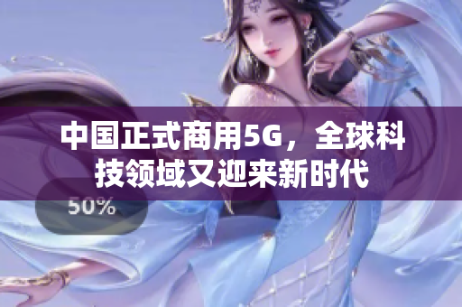 中国正式商用5G，全球科技领域又迎来新时代