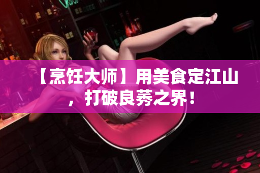 【烹饪大师】用美食定江山，打破良莠之界！