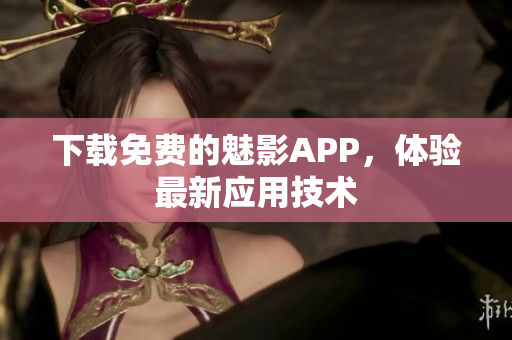 下载免费的魅影APP，体验最新应用技术