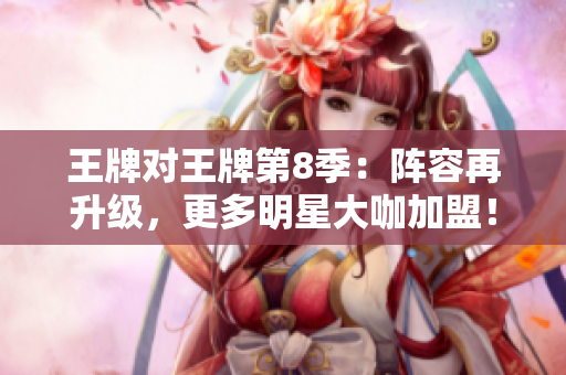 王牌对王牌第8季：阵容再升级，更多明星大咖加盟！