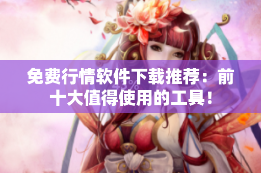 免费行情软件下载推荐：前十大值得使用的工具！