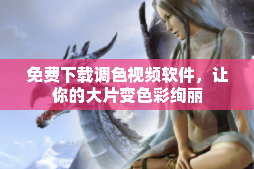 免费下载调色视频软件，让你的大片变色彩绚丽