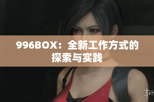 996BOX：全新工作方式的探索与实践