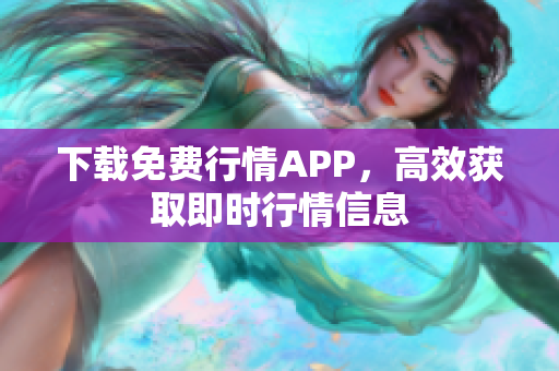 下载免费行情APP，高效获取即时行情信息