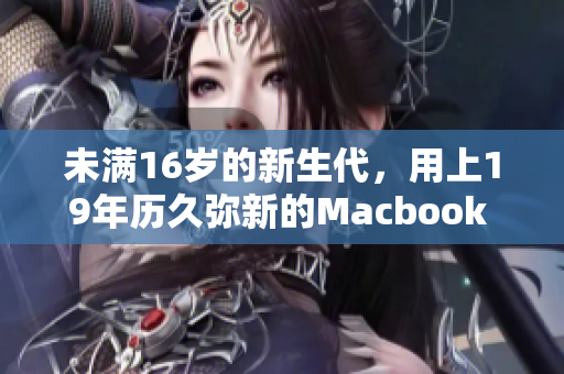 未满16岁的新生代，用上19年历久弥新的Macbook Pro
