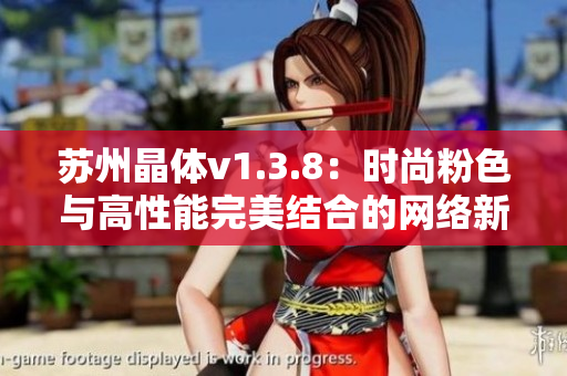 苏州晶体v1.3.8：时尚粉色与高性能完美结合的网络新宠