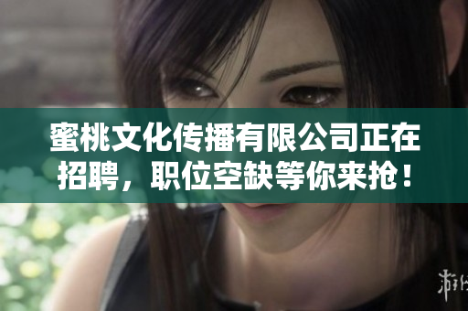 蜜桃文化传播有限公司正在招聘，职位空缺等你来抢！