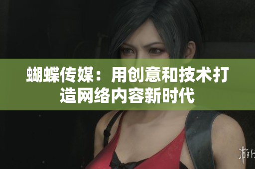 蝴蝶传媒：用创意和技术打造网络内容新时代
