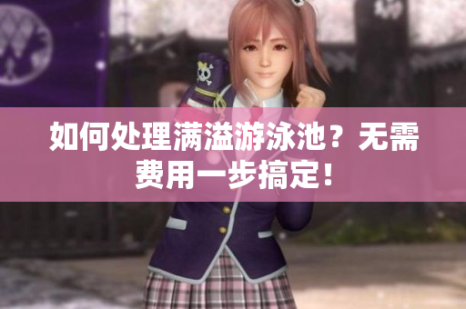 如何处理满溢游泳池？无需费用一步搞定！