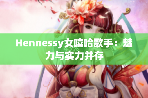 Hennessy女嘻哈歌手：魅力与实力并存