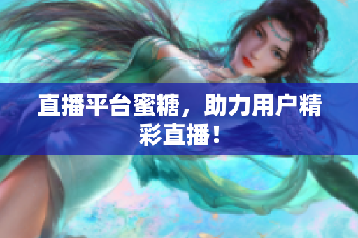 直播平台蜜糖，助力用户精彩直播！