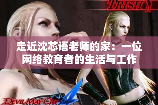 走近沈芯语老师的家：一位网络教育者的生活与工作