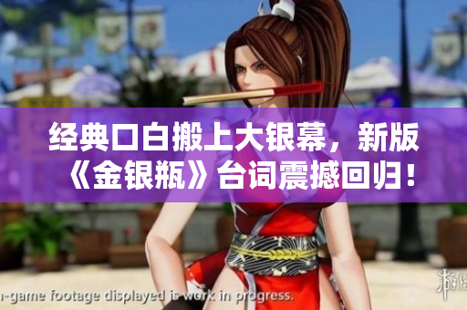 经典口白搬上大银幕，新版《金银瓶》台词震撼回归！