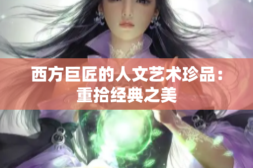 西方巨匠的人文艺术珍品：重拾经典之美