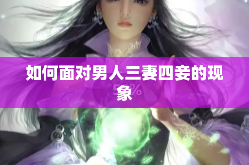 如何面对男人三妻四妾的现象