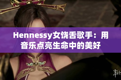 Hennessy女饶舌歌手：用音乐点亮生命中的美好