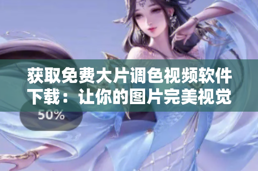 获取免费大片调色视频软件下载：让你的图片完美视觉享受