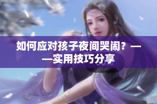 如何应对孩子夜间哭闹？——实用技巧分享