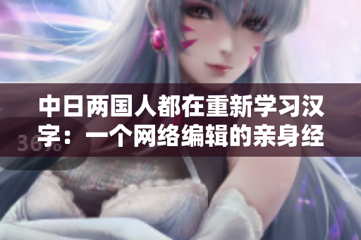中日两国人都在重新学习汉字：一个网络编辑的亲身经历