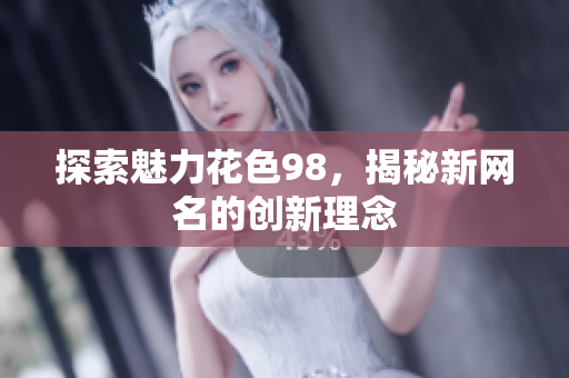 探索魅力花色98，揭秘新网名的创新理念