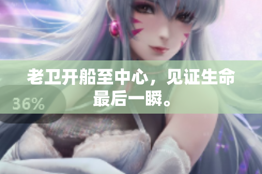 老卫开船至中心，见证生命最后一瞬。