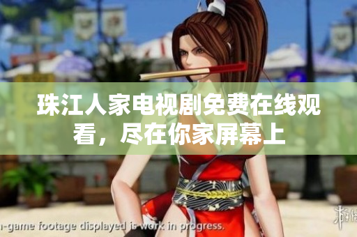 珠江人家电视剧免费在线观看，尽在你家屏幕上