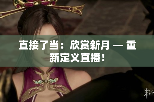 直接了当：欣赏新月 — 重新定义直播！