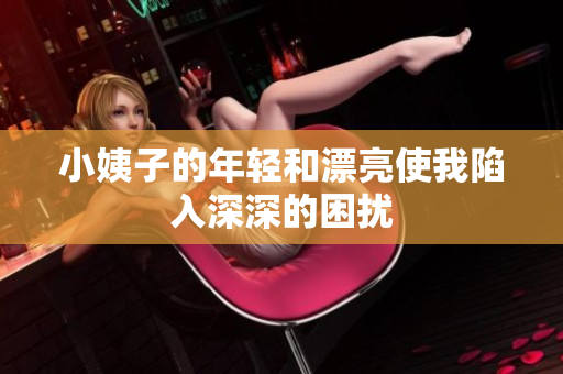 小姨子的年轻和漂亮使我陷入深深的困扰