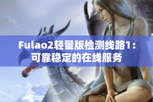 Fulao2轻量版检测线路1：可靠稳定的在线服务