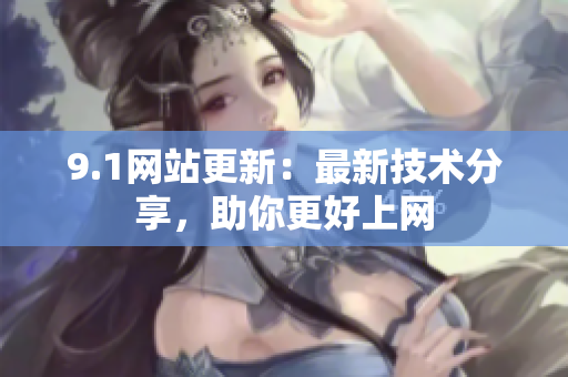 9.1网站更新：最新技术分享，助你更好上网