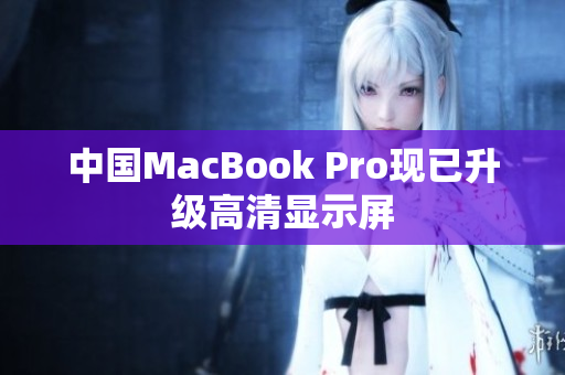 中国MacBook Pro现已升级高清显示屏