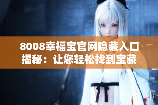 8008幸福宝官网隐藏入口揭秘：让您轻松找到宝藏