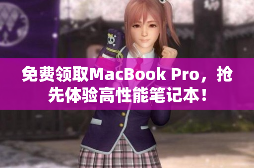 免费领取MacBook Pro，抢先体验高性能笔记本！