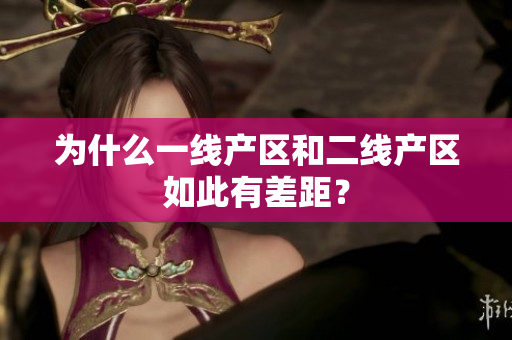 为什么一线产区和二线产区如此有差距？
