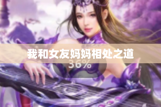 我和女友妈妈相处之道