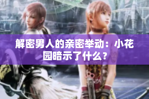 解密男人的亲密举动：小花园暗示了什么？