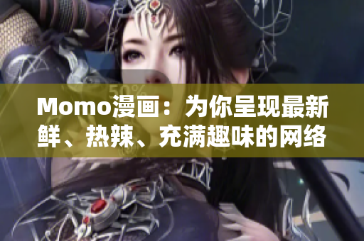 Momo漫画：为你呈现最新鲜、热辣、充满趣味的网络漫画