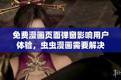 免费漫画页面弹窗影响用户体验，虫虫漫画需要解决