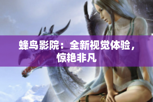 蜂鸟影院：全新视觉体验，惊艳非凡