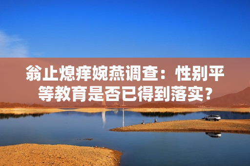 翁止熄痒婉燕调查：性别平等教育是否已得到落实？